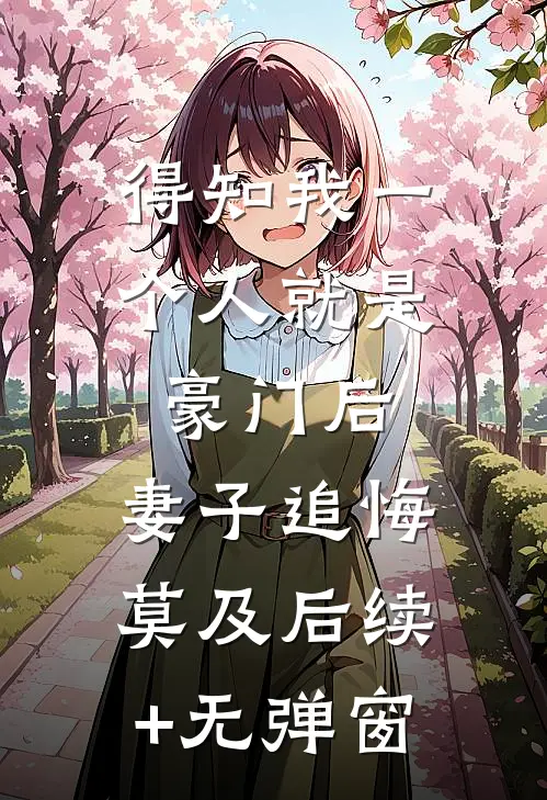 得知我一个人就是豪门后，妻子追悔莫及后续+无弹窗