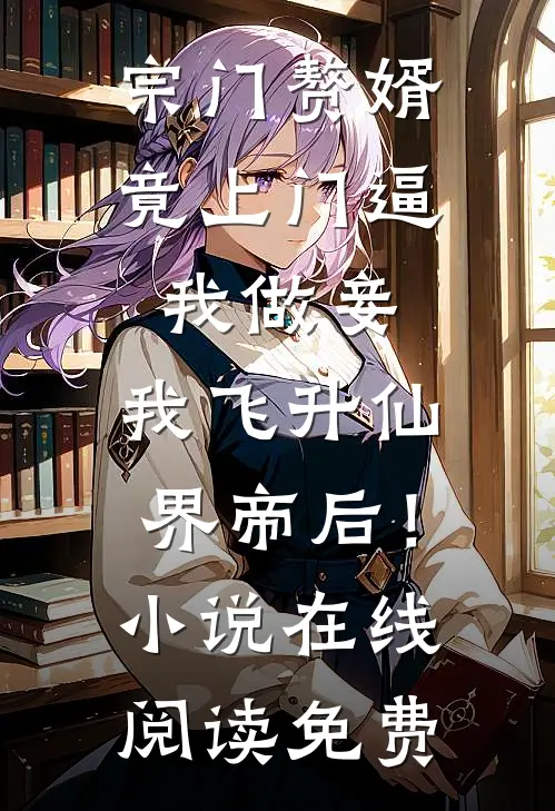 宗门赘婿竟上门逼我做妾，我飞升仙界帝后！小说在线阅读免费