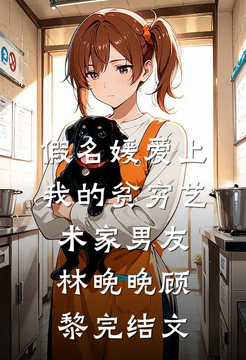 假名媛爱上我的贫穷艺术家男友林晚晚顾黎完结文
