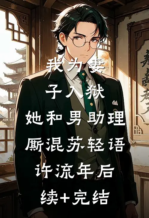 我为妻子入狱，她和男助理厮混苏轻语许流年后续+完结