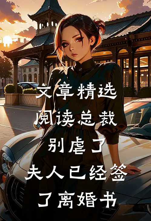 文章精选阅读总裁别虐了，夫人已经签了离婚书