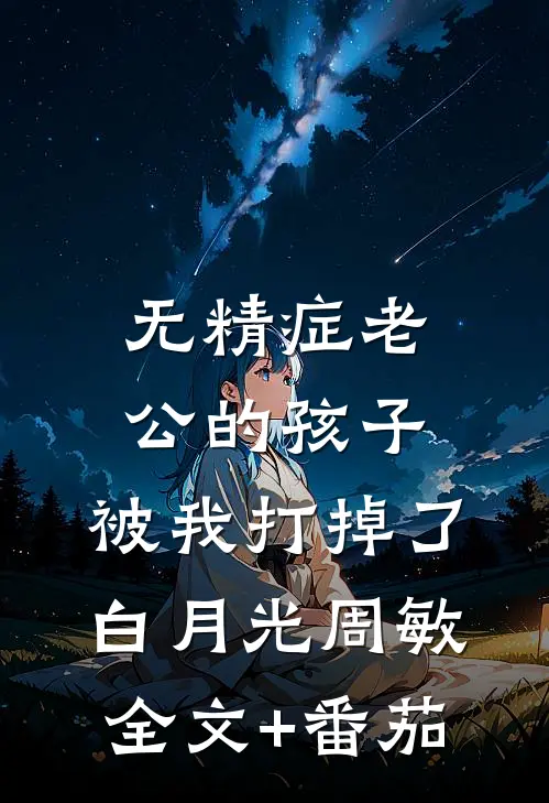 无精症老公的孩子，被我打掉了白月光周敏全文+番茄