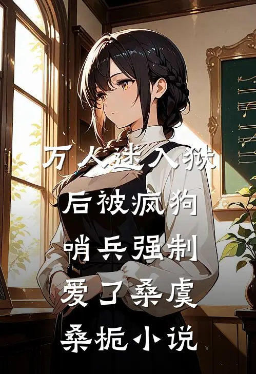 万人迷入狱后被疯狗哨兵强制爱了桑虞桑栀小说