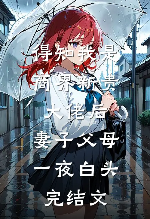 得知我是商界新贵大佬后，妻子父母一夜白头: 完结文