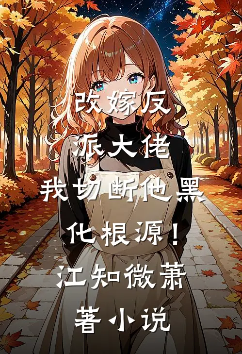改嫁反派大佬，我切断他黑化根源！江知微萧著小说