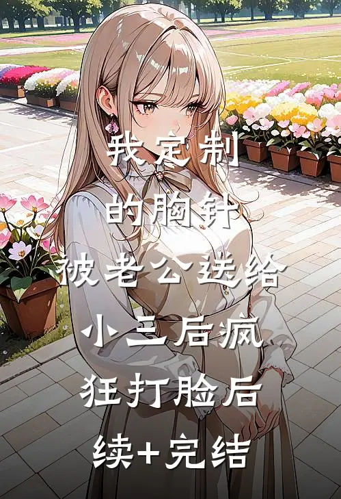 我定制的胸针，被老公送给小三后疯狂打脸后续+完结