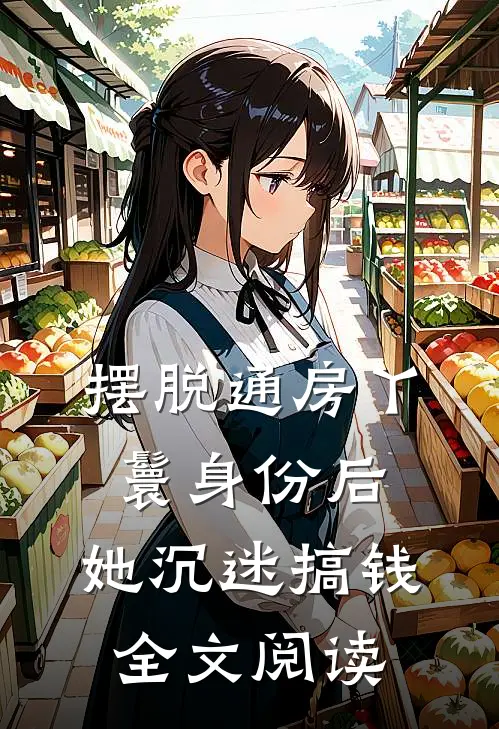 摆脱通房丫鬟身份后，她沉迷搞钱全文阅读