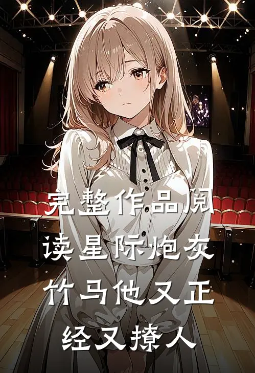完整作品阅读星际炮灰：竹马他又正经又撩人