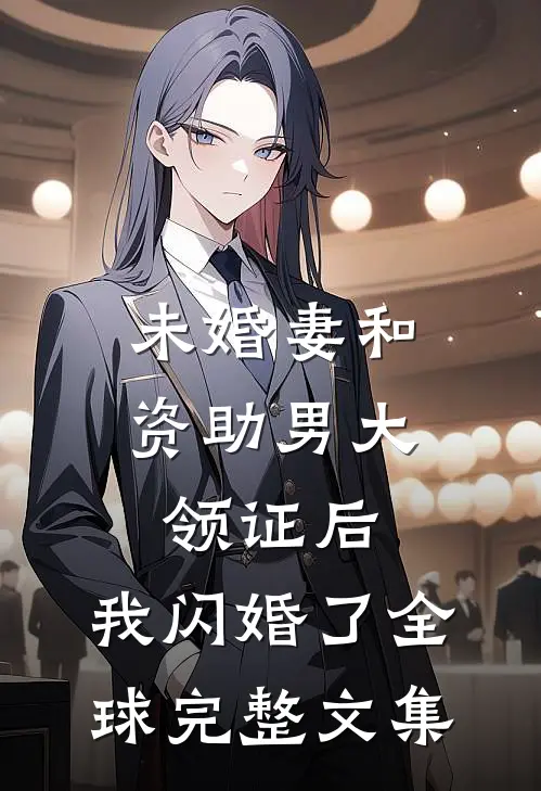 未婚妻和资助男大领证后，我闪婚了全球完整文集