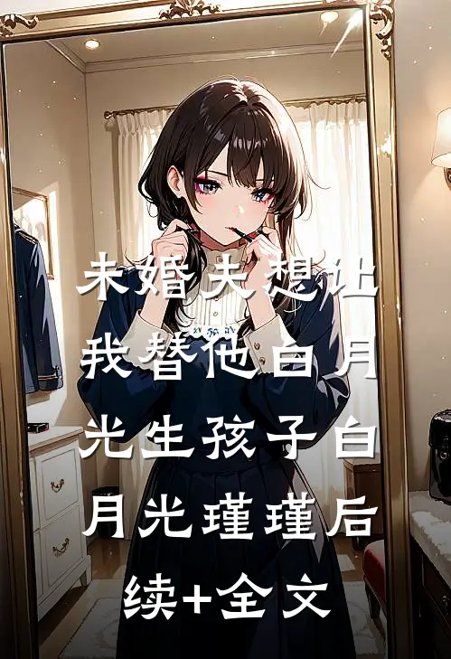 未婚夫想让我替他白月光生孩子白月光瑾瑾后续+全文