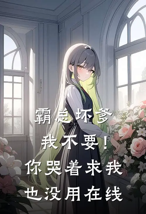 霸总坏爹我不要！你哭着求我也没用在线