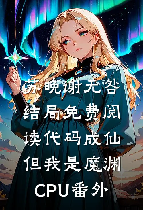 苏晚谢无咎结局免费阅读代码成仙，但我是魔渊CPU番外