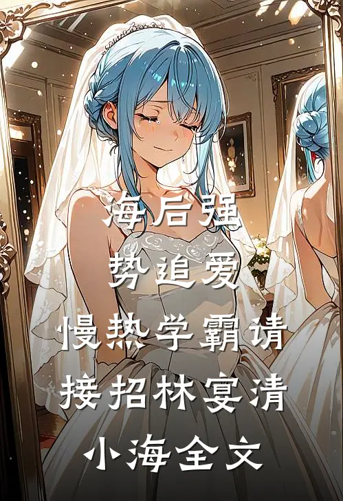 海后强势追爱：慢热学霸请接招林宴清小海全文