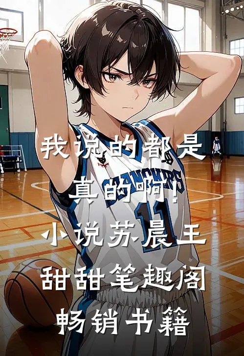 我说的都是真的啊!小说苏晨王甜甜笔趣阁畅销书籍