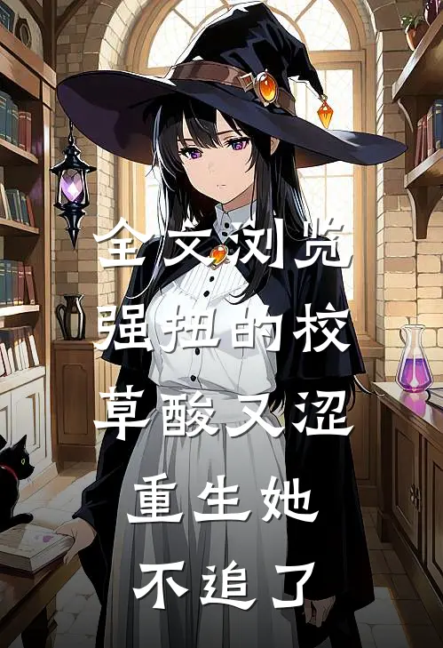 全文浏览强扭的校草酸又涩，重生她不追了