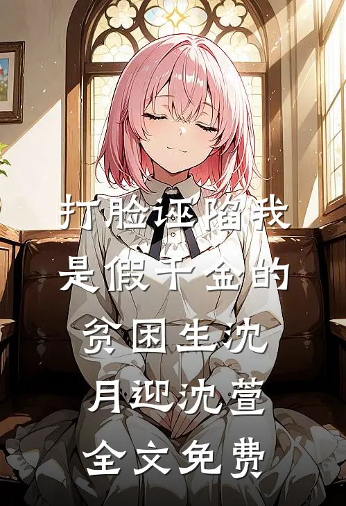 打脸诬陷我是假千金的贫困生沈月迎沈萱全文免费