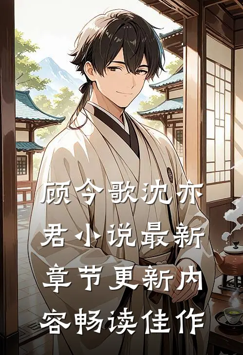 顾今歌沈亦君小说最新章节更新内容畅读佳作