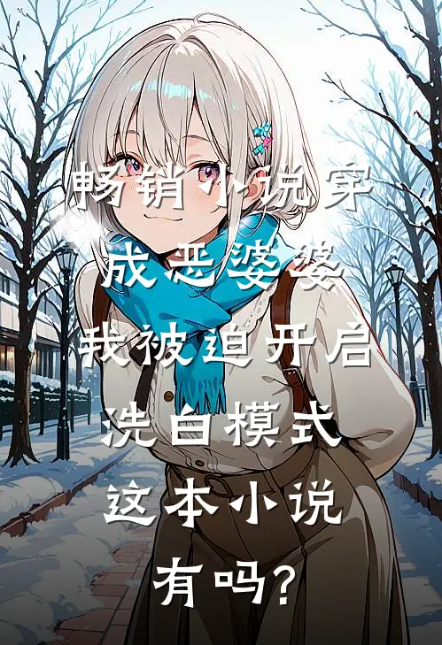 畅销小说穿成恶婆婆,我被迫开启洗白模式,这本小说有吗?