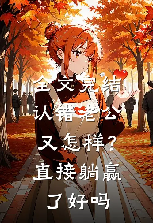 全文完结认错老公又怎样？直接躺赢了好吗