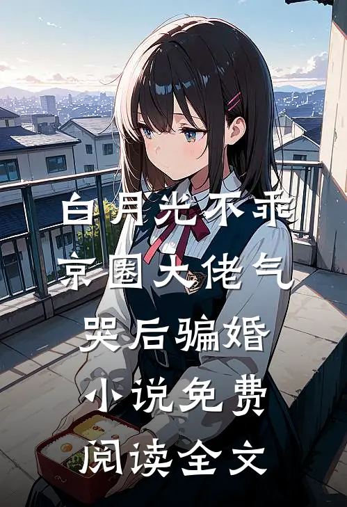 白月光不乖，京圈大佬气哭后骗婚小说免费阅读全文
