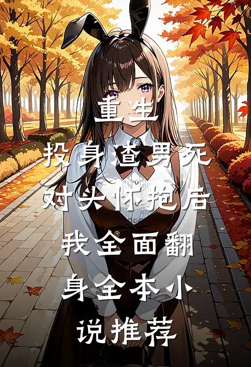 重生：投身渣男死对头怀抱后，我全面翻身全本小说推荐
