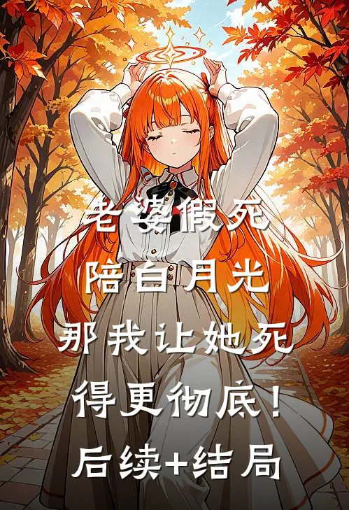 老婆假死陪白月光，那我让她死得更彻底！后续+结局