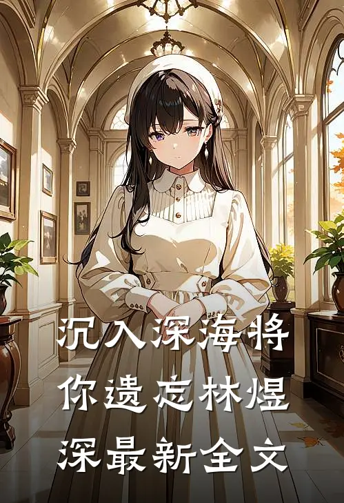 沉入深海将你遗忘林煜深最新全文