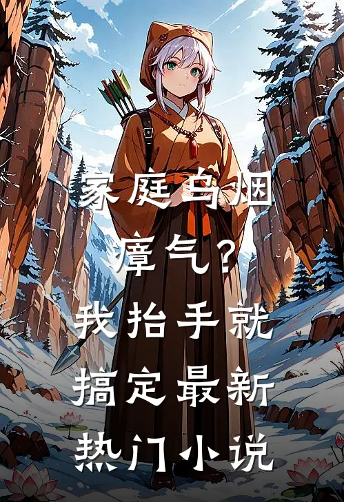 家庭乌烟瘴气？我抬手就搞定最新热门小说