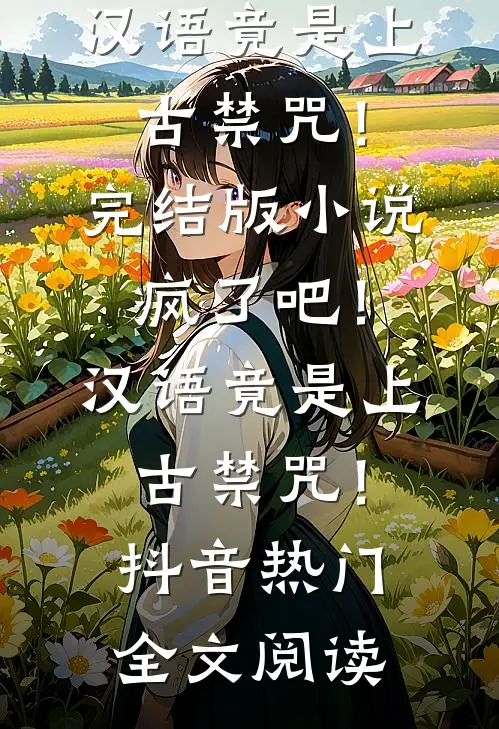 疯了吧！汉语竟是上古禁咒！完结版小说_疯了吧！汉语竟是上古禁咒！抖音热门全文阅读