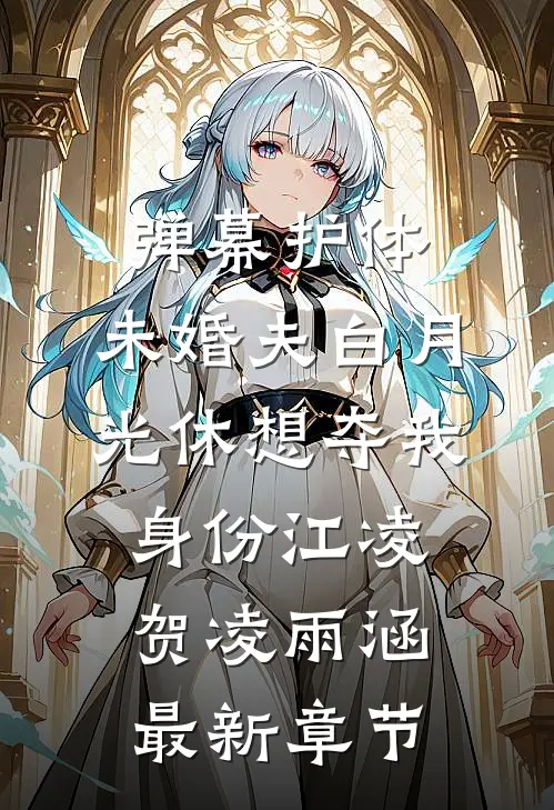 弹幕护体，未婚夫白月光休想夺我身份江凌贺凌雨涵最新章节