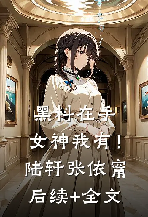 黑料在手，女神我有！陆轩张依甯后续+全文