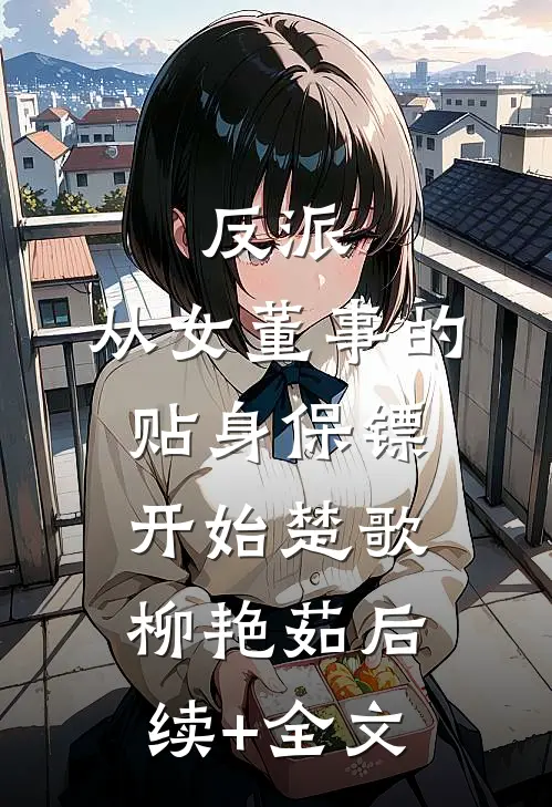 反派：从女董事的贴身保镖开始楚歌柳艳茹后续+全文