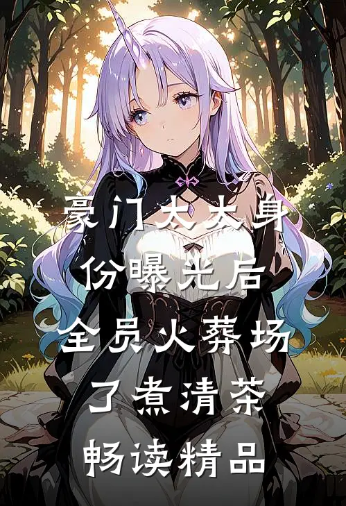 豪门太太身份曝光后,全员火葬场了 煮清茶畅读精品