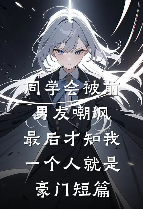同学会被前男友嘲讽，最后才知我一个人就是豪门短篇