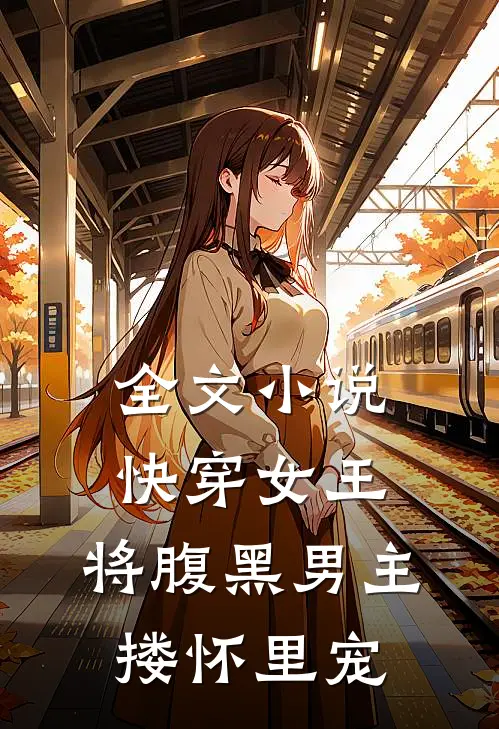 全文小说快穿女王：将腹黑男主搂怀里宠