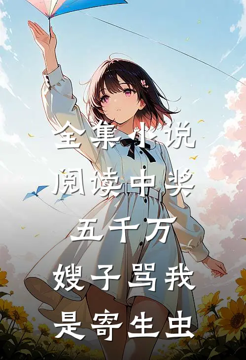 全集小说阅读中奖五千万，嫂子骂我是寄生虫