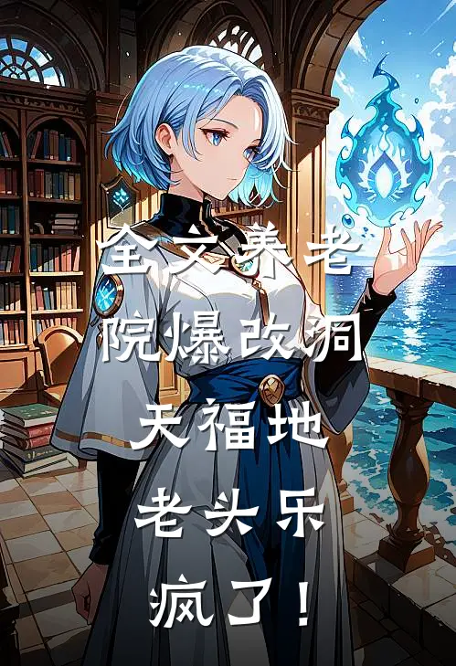 全文养老院爆改洞天福地，老头乐疯了！