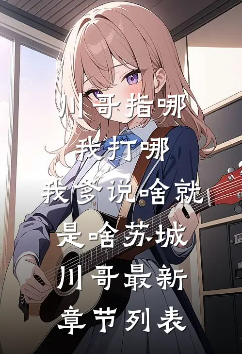 川哥指哪我打哪，我爹说啥就是啥苏城川哥最新章节列表