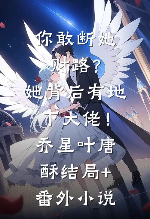 你敢断她财路？她背后有地下大佬！乔星叶唐酥结局+番外小说