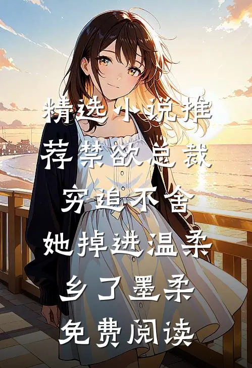 精选小说推荐禁欲总裁穷追不舍,她掉进温柔乡了墨柔免费阅读