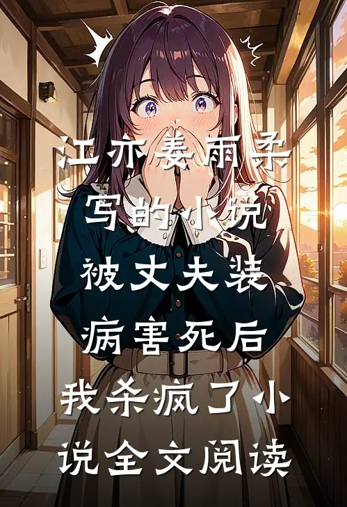 江亦姜雨柔写的小说被丈夫装病害死后，我杀疯了小说全文阅读