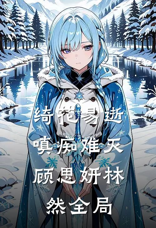 绮花易逝，嗔痴难灭顾思妍林然全局