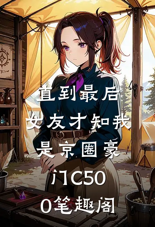 直到最后，女友才知我是京圈豪门C500笔趣阁