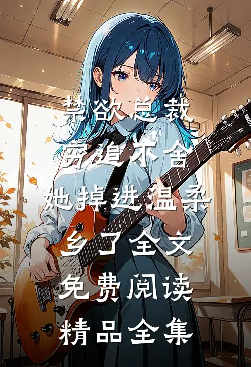 禁欲总裁穷追不舍,她掉进温柔乡了全文免费阅读精品全集