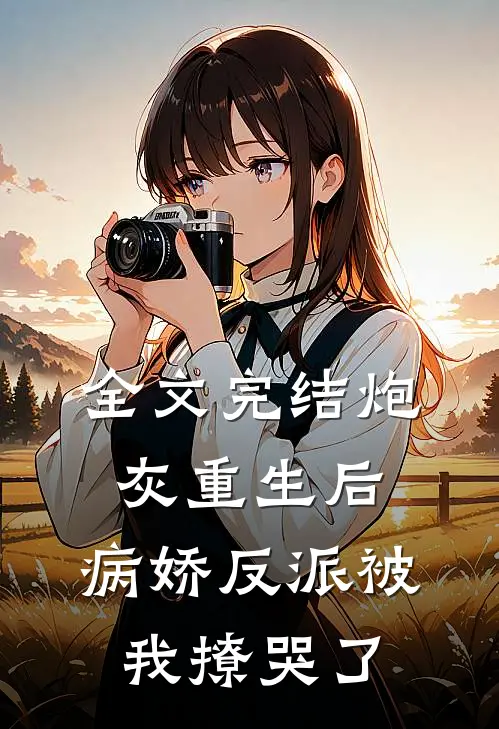 全文完结炮灰重生后,病娇反派被我撩哭了