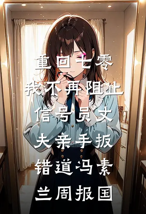 重回七零，我不再阻止信号员丈夫亲手扳错道冯素兰周报国