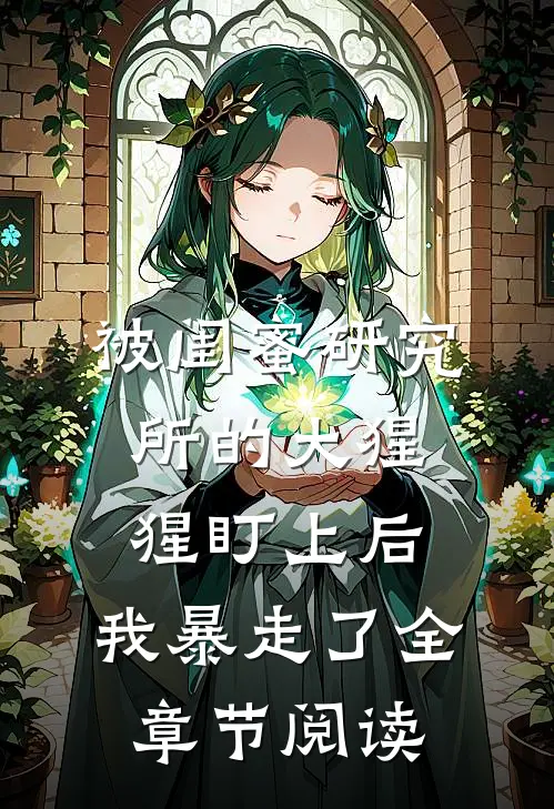 被闺蜜研究所的大猩猩盯上后，我暴走了全章节阅读
