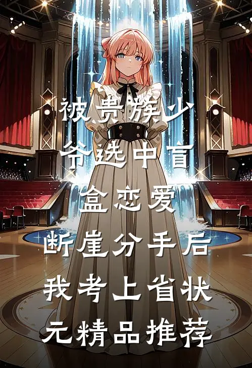 被贵族少爷选中盲盒恋爱，断崖分手后我考上省状元精品推荐