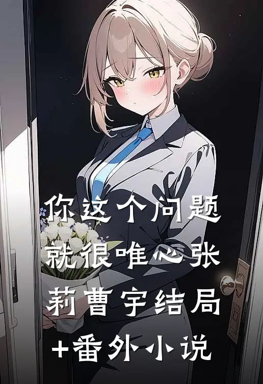 你这个问题就很唯心张莉曹宇结局+番外小说