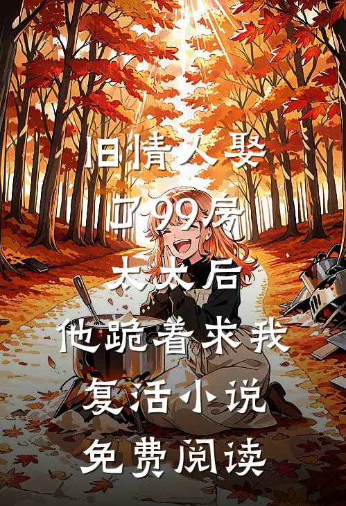 旧情人娶了99房太太后，他跪着求我复活小说免费阅读